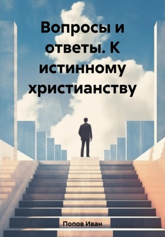 Иван Попов, Вопросы и ответы. К истинному христианству